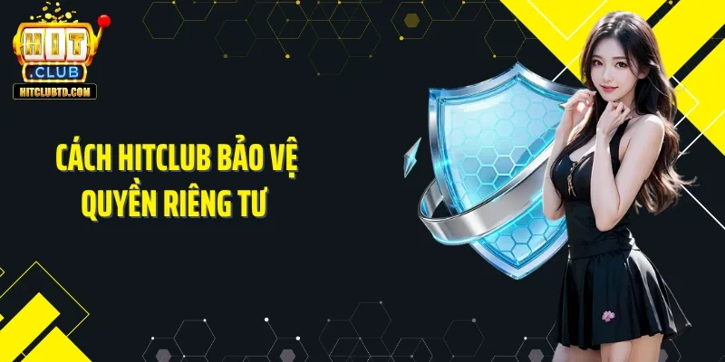 Cách Hitclub bảo vệ quyền riêng tư 