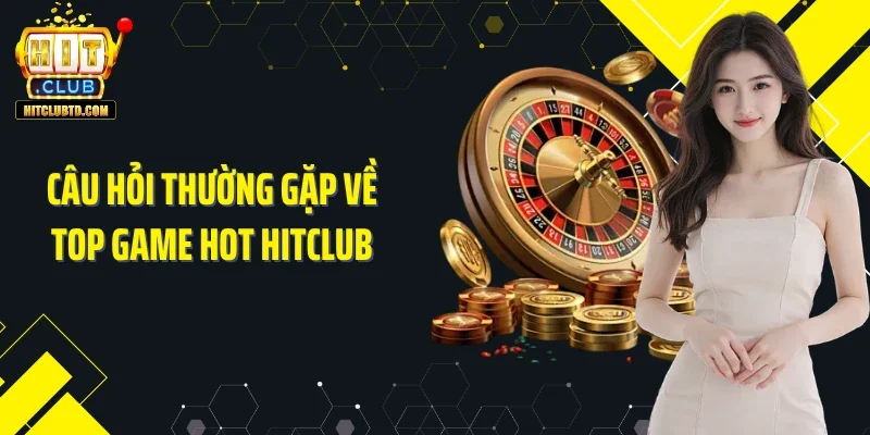 Câu hỏi thường gặp về top game hot Hitclub