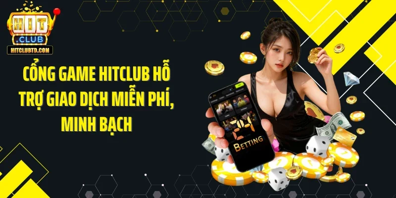 Cổng game HITCLUB hỗ trợ giao dịch miễn phí, minh bạch