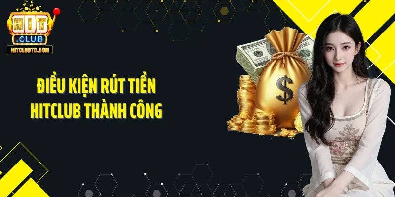 Điều kiện rút tiền Hitclub thành công