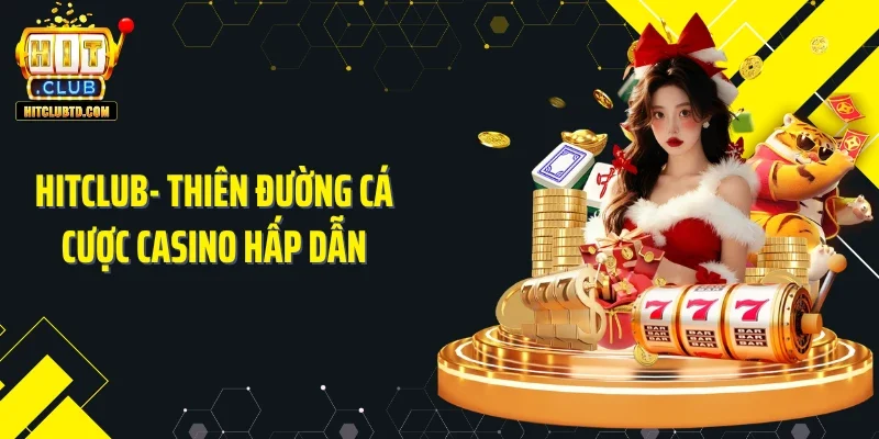Hitclub- Thiên đường cá cược Casino hấp dẫn