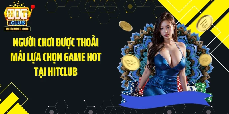 Người chơi được thoải mái lựa chọn game hot tại HITCLUB